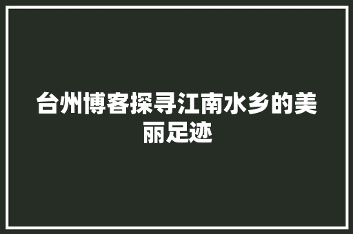 台州博客探寻江南水乡的美丽足迹