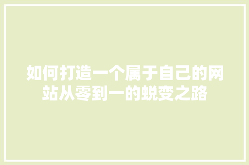 如何打造一个属于自己的网站从零到一的蜕变之路