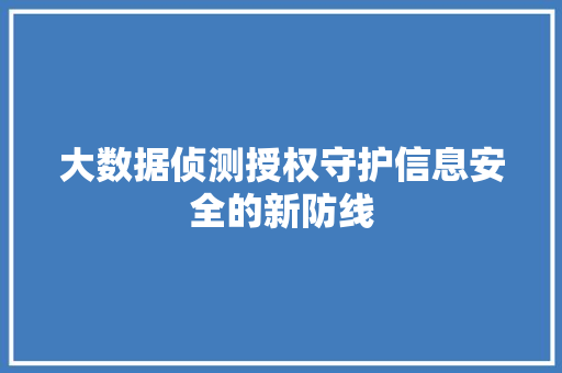 大数据侦测授权守护信息安全的新防线