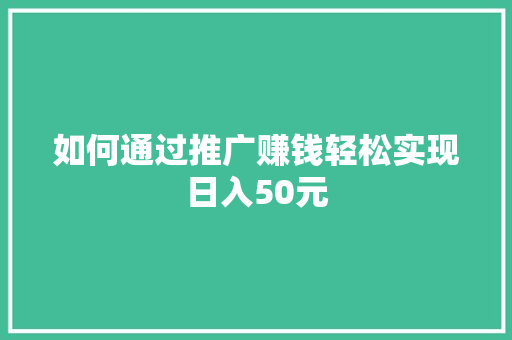 如何通过推广赚钱轻松实现日入50元