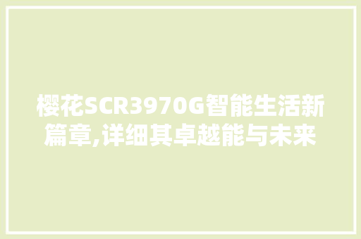 樱花SCR3970G智能生活新篇章,详细其卓越能与未来应用前景