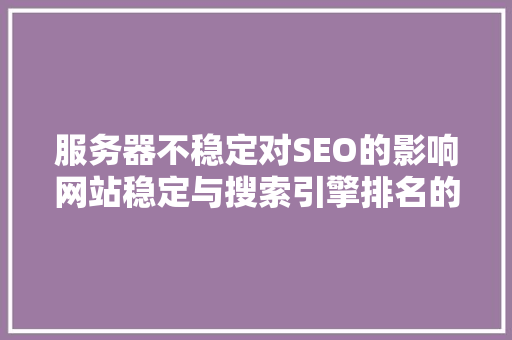 服务器不稳定对SEO的影响网站稳定与搜索引擎排名的关系