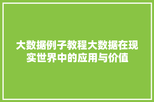 大数据例子教程大数据在现实世界中的应用与价值  第1张