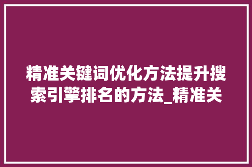 精准关键词优化方法提升搜索引擎排名的方法_精准关键词优化方法