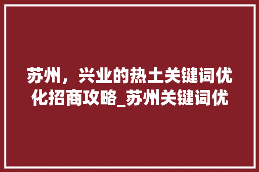 苏州，兴业的热土关键词优化招商攻略_苏州关键词优化招商