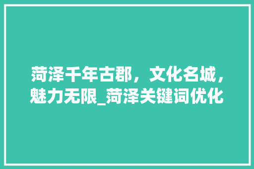 菏泽千年古郡，文化名城，魅力无限_菏泽关键词优化有哪些