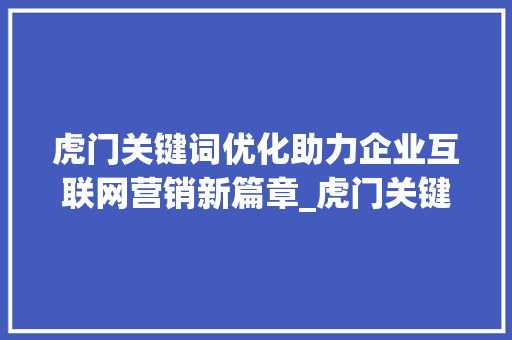 虎门关键词优化助力企业互联网营销新篇章_虎门关键词优化公司推荐