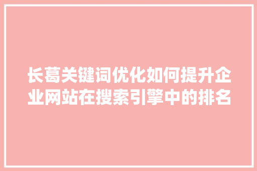 长葛关键词优化如何提升企业网站在搜索引擎中的排名_长葛关键词优化排名  第1张