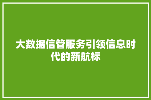 大数据信管服务引领信息时代的新航标  第1张