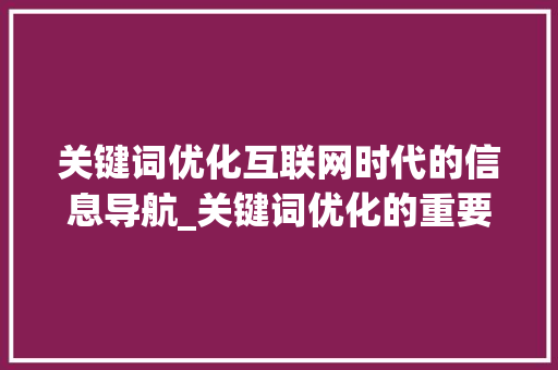 关键词优化互联网时代的信息导航_关键词优化的重要