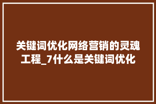 关键词优化网络营销的灵魂工程_7什么是关键词优化