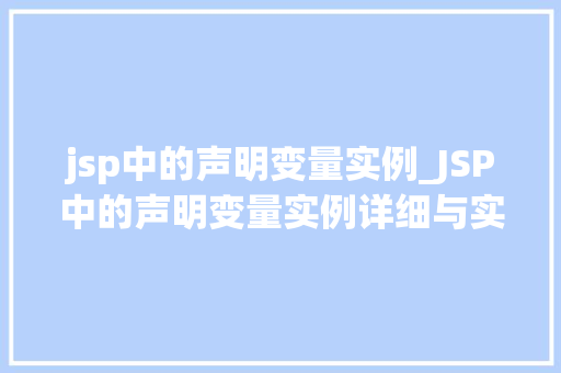 jsp中的声明变量实例_JSP中的声明变量实例详细与实际应用