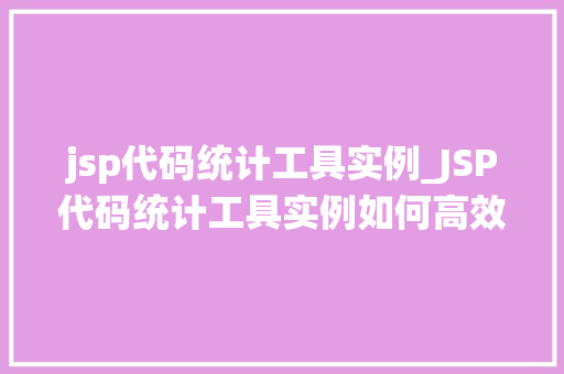 jsp代码统计工具实例_JSP代码统计工具实例如何高效管理你的JSP项目
