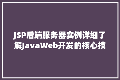 JSP后端服务器实例详细了解JavaWeb开发的核心技术