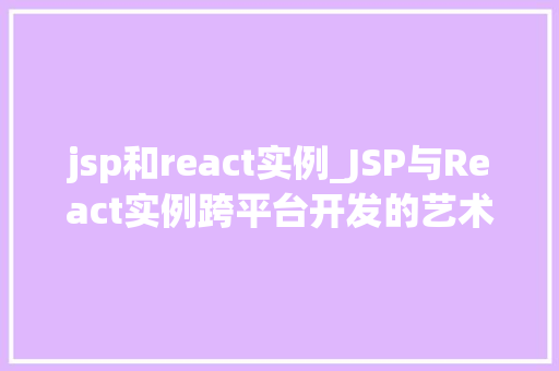 jsp和react实例_JSP与React实例跨平台开发的艺术之旅