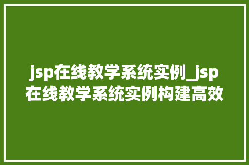 jsp在线教学系统实例_jsp在线教学系统实例构建高效远程学习平台的全过程