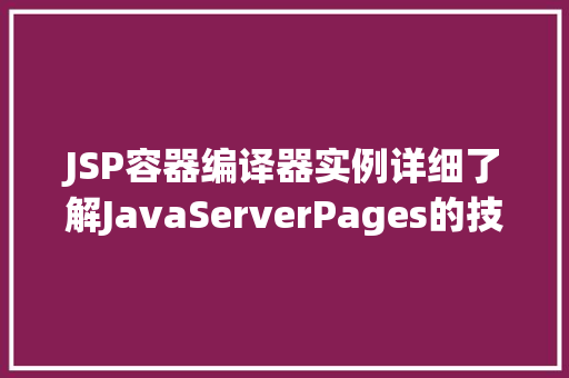 JSP容器编译器实例详细了解JavaServerPages的技术细节