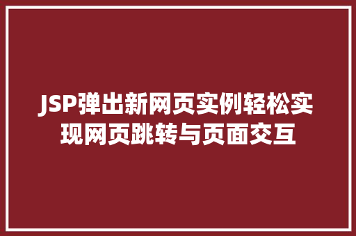 JSP弹出新网页实例轻松实现网页跳转与页面交互