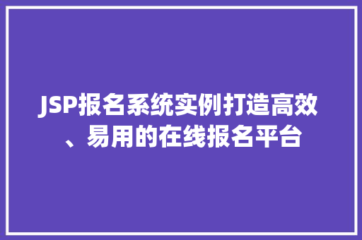 JSP报名系统实例打造高效、易用的在线报名平台
