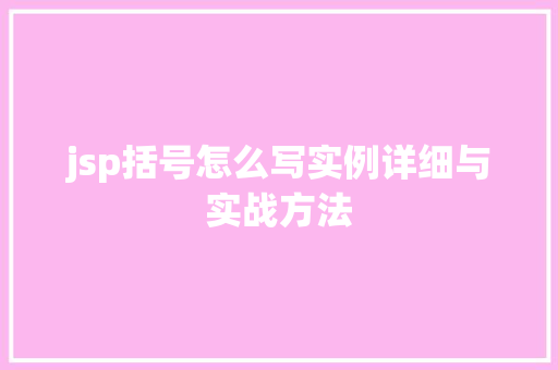 jsp括号怎么写实例详细与实战方法