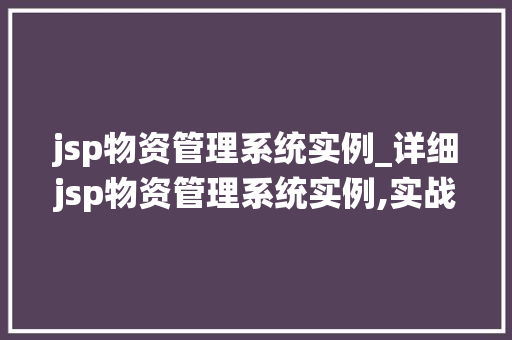 jsp物资管理系统实例_详细jsp物资管理系统实例,实战与经验分享