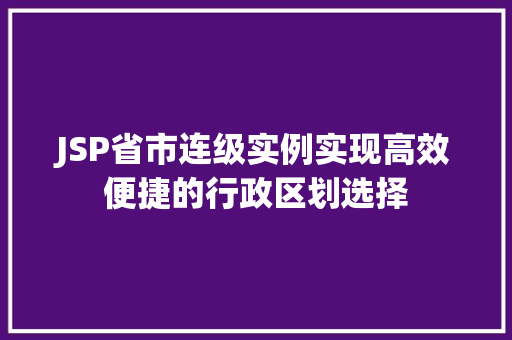 JSP省市连级实例实现高效便捷的行政区划选择