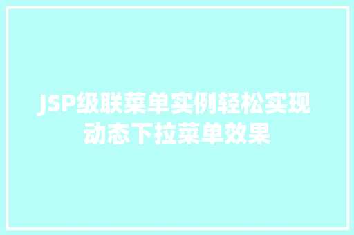 JSP级联菜单实例轻松实现动态下拉菜单效果