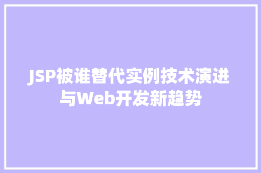 JSP被谁替代实例技术演进与Web开发新趋势