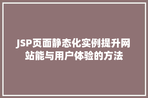 JSP页面静态化实例提升网站能与用户体验的方法