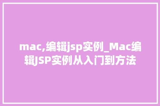mac,编辑jsp实例_Mac编辑JSP实例从入门到方法