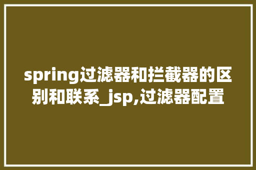 spring过滤器和拦截器的区别和联系_jsp,过滤器配置实例  第1张