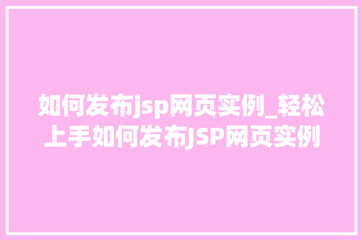 如何发布jsp网页实例_轻松上手如何发布JSP网页实例详解  第1张
