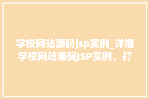 学校网站源码jsp实例_详细学校网站源码JSP实例，打造个化教育平台