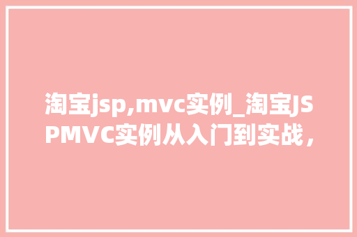 淘宝jsp,mvc实例_淘宝JSPMVC实例从入门到实战，带你轻松搭建电商平台