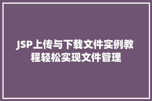 JSP上传与下载文件实例教程轻松实现文件管理
