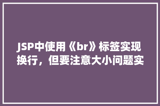 JSP中使用《br》标签实现换行，但要注意大小问题实例教程