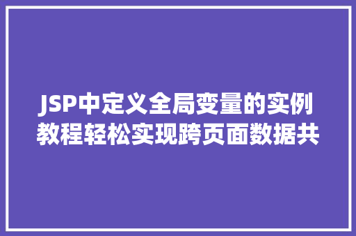 JSP中定义全局变量的实例教程轻松实现跨页面数据共享