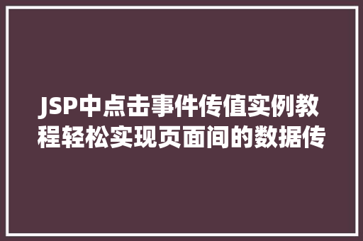 JSP中点击事件传值实例教程轻松实现页面间的数据传递
