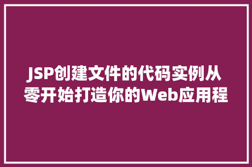 JSP创建文件的代码实例从零开始打造你的Web应用程序