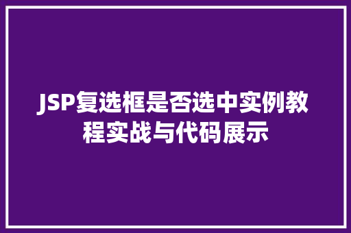 JSP复选框是否选中实例教程实战与代码展示