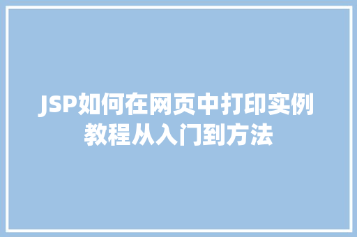 JSP如何在网页中打印实例教程从入门到方法