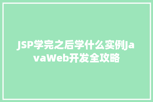 JSP学完之后学什么实例JavaWeb开发全攻略