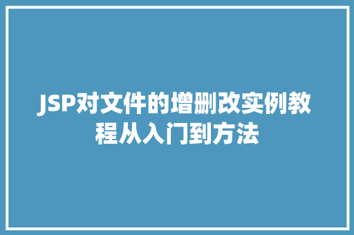JSP对文件的增删改实例教程从入门到方法