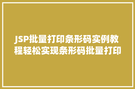 JSP批量打印条形码实例教程轻松实现条形码批量打印