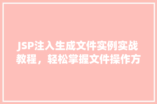 JSP注入生成文件实例实战教程，轻松掌握文件操作方法  第1张