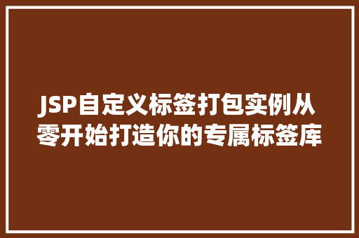 JSP自定义标签打包实例从零开始打造你的专属标签库