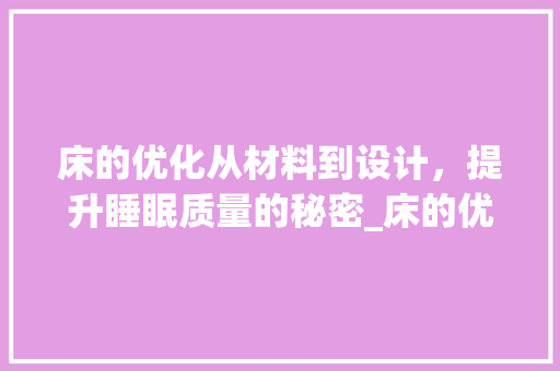 床的优化从材料到设计，提升睡眠质量的秘密_床的优化关键词有哪些