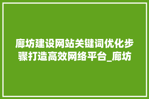 廊坊建设网站关键词优化步骤打造高效网络平台_廊坊建设网站关键词优化
