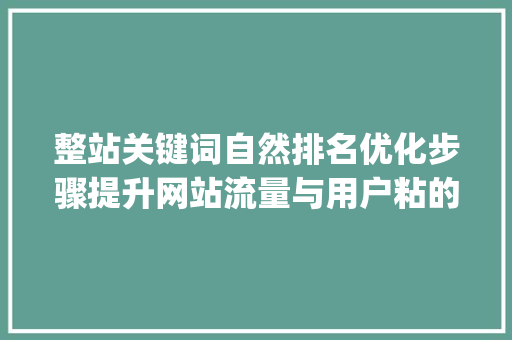 整站关键词自然排名优化步骤提升网站流量与用户粘的方法_整站关键词自然排名优化
