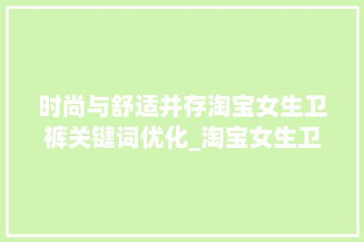 时尚与舒适并存淘宝女生卫裤关键词优化_淘宝女生卫裤关键词优化